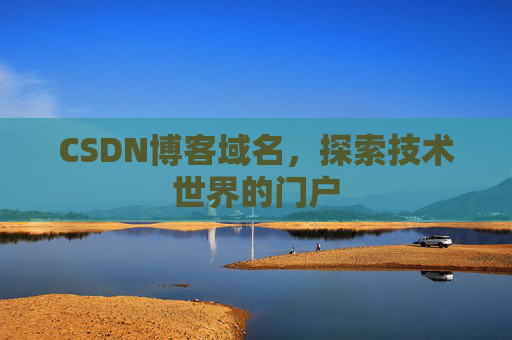 CSDN博客域名,探索技术世界的门户 CSDN博客域名,探索技术世界的门户
